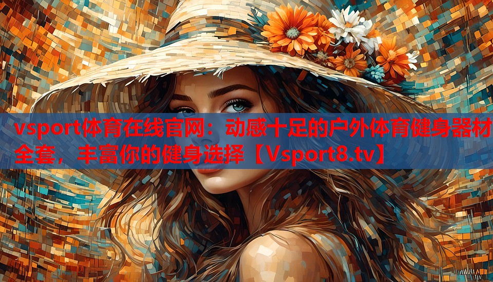 vsport體育在線官網(wǎng)：動(dòng)感十足的戶外體育健身器材全套，豐富你的健身選擇