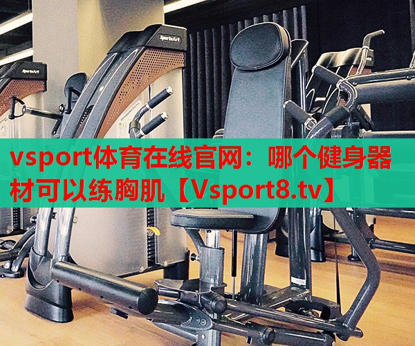 vsport體育在線官網(wǎng)：哪個(gè)健身器材可以練胸肌