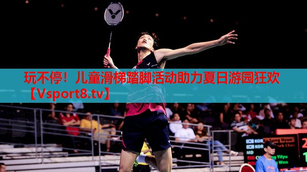 玩不停！兒童滑梯踏腳活動助力夏日游園狂歡