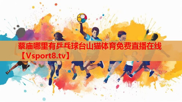 蔡廟哪里有乒乓球臺山貓體育免費直播在線