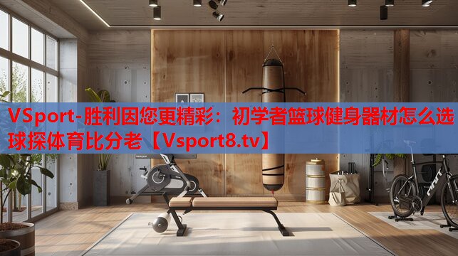 VSport-勝利因您更精彩：初學者籃球健身器材怎么選球探體育比分老