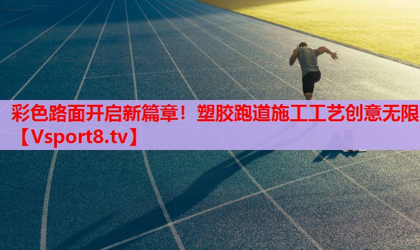 彩色路面開啟新篇章！塑膠跑道施工工藝創(chuàng)意無限