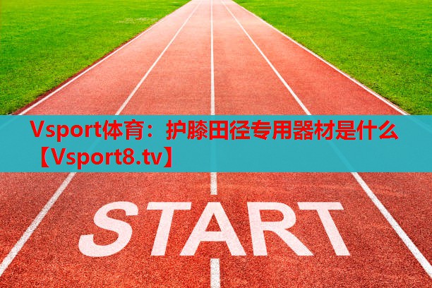 Vsport體育：護(hù)膝田徑專(zhuān)用器材是什么
