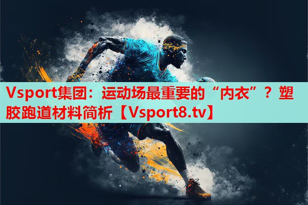 Vsport集團(tuán)：運動場最重要的“內(nèi)衣”？塑膠跑道材料簡析