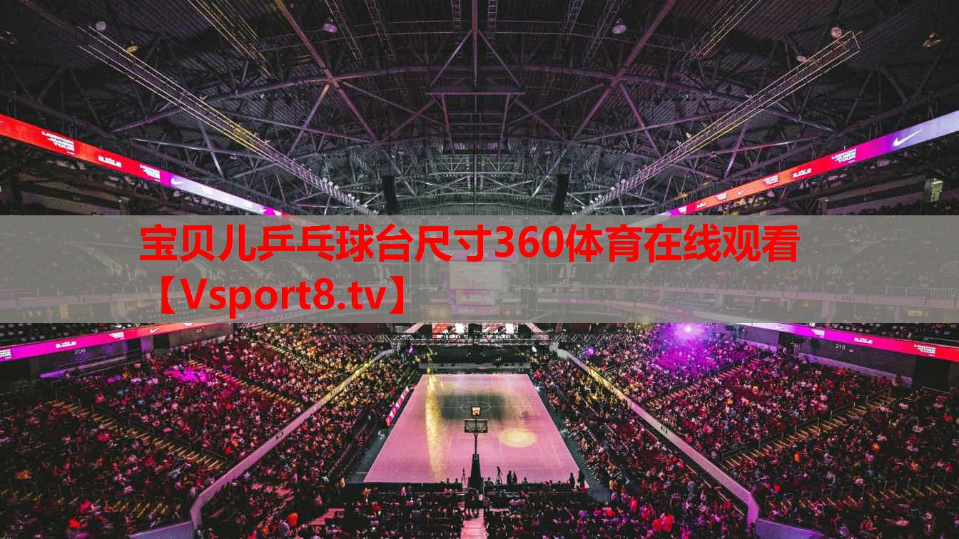 寶貝兒乒乓球臺尺寸360體育在線觀看