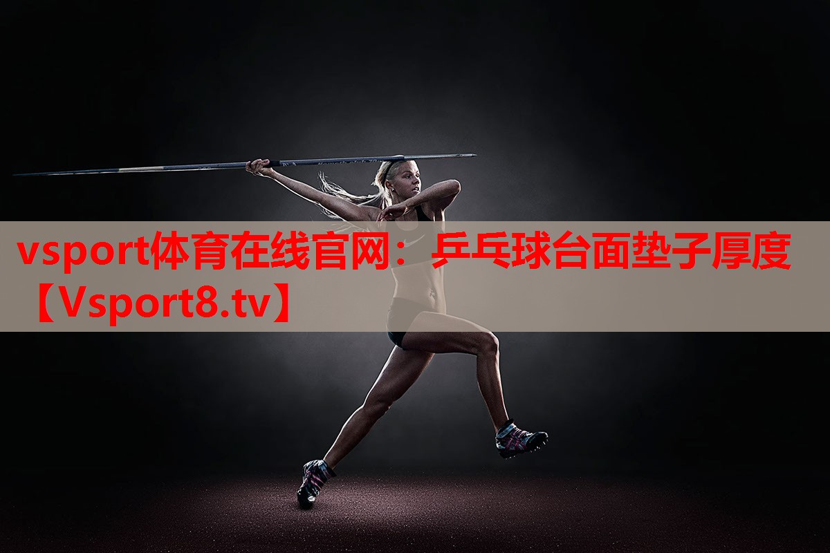 vsport體育在線官網(wǎng)：乒乓球臺面墊子厚度