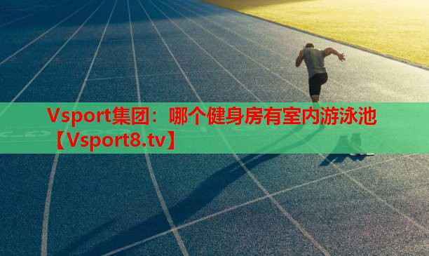 Vsport集團：哪個健身房有室內(nèi)游泳池