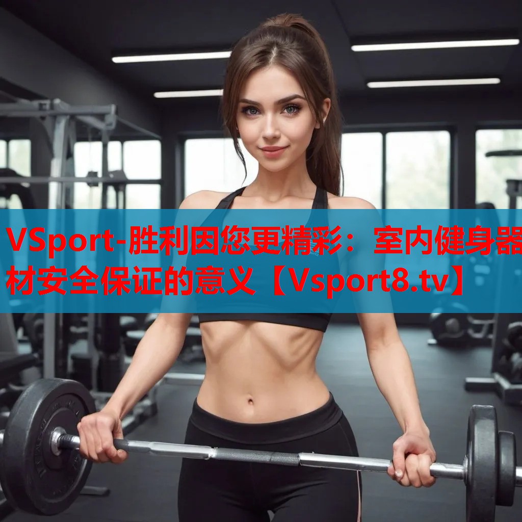 VSport-勝利因您更精彩：室內健身器材安全保證的意義