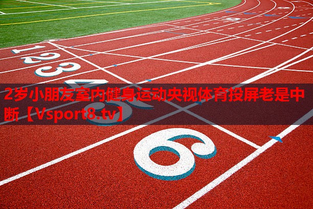 2歲小朋友室內健身運動央視體育投屏老是中斷
