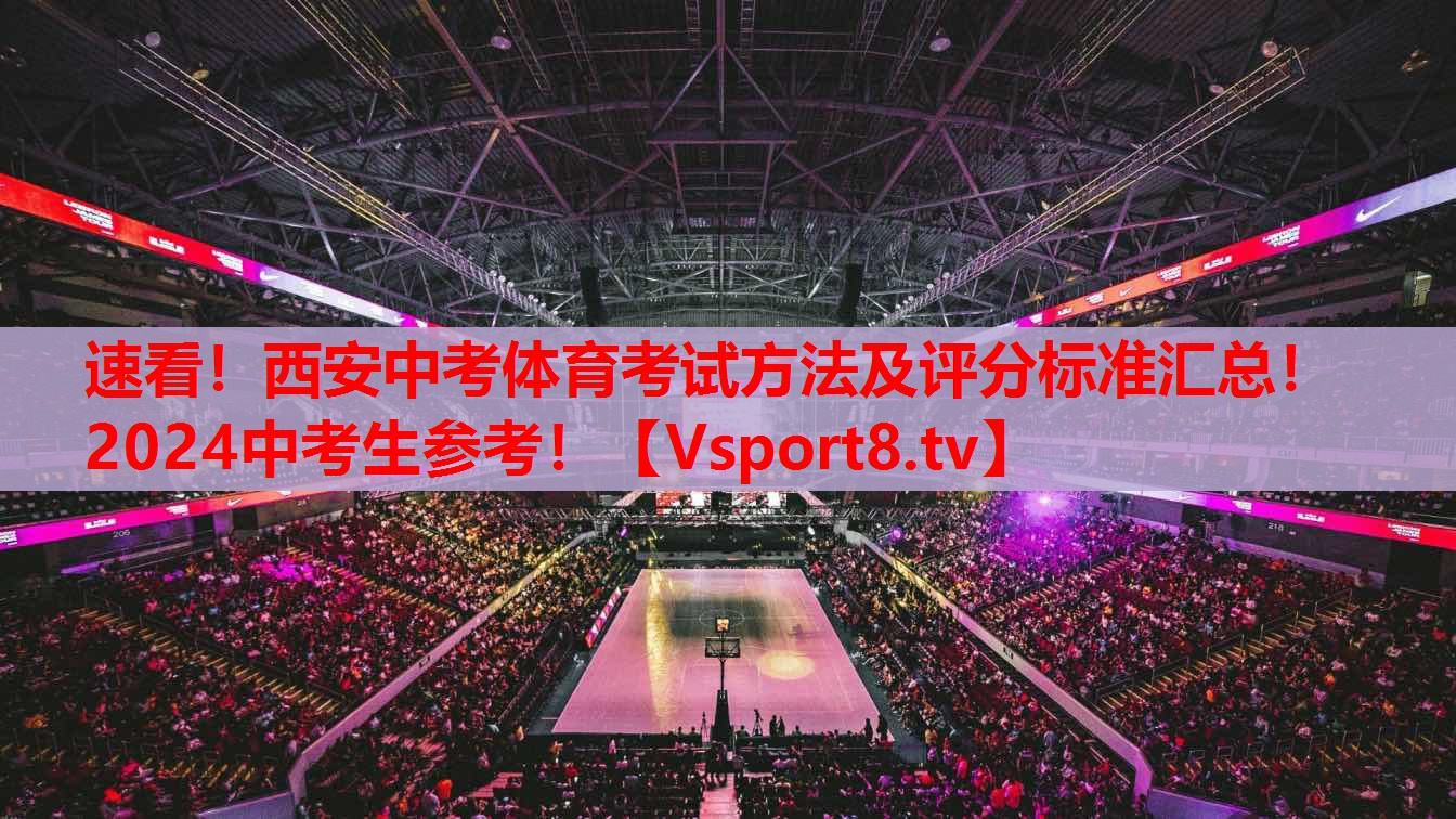速看！西安中考體育考試方法及評分標準匯總！2024中考生參考！
