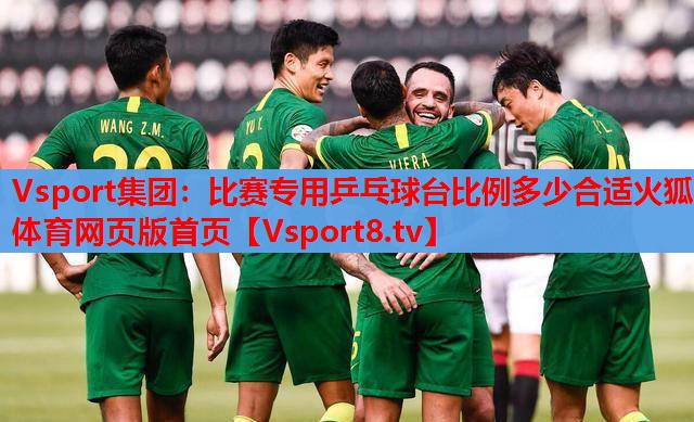 Vsport集團(tuán)：比賽專用乒乓球臺比例多少合適火狐體育網(wǎng)頁版首頁