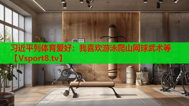 習(xí)近平列體育愛好：我喜歡游泳爬山網(wǎng)球武術(shù)等