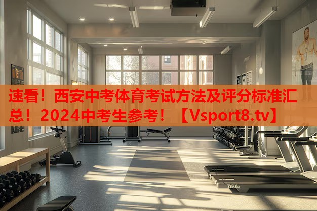 速看！西安中考體育考試方法及評分標準匯總！2024中考生參考！