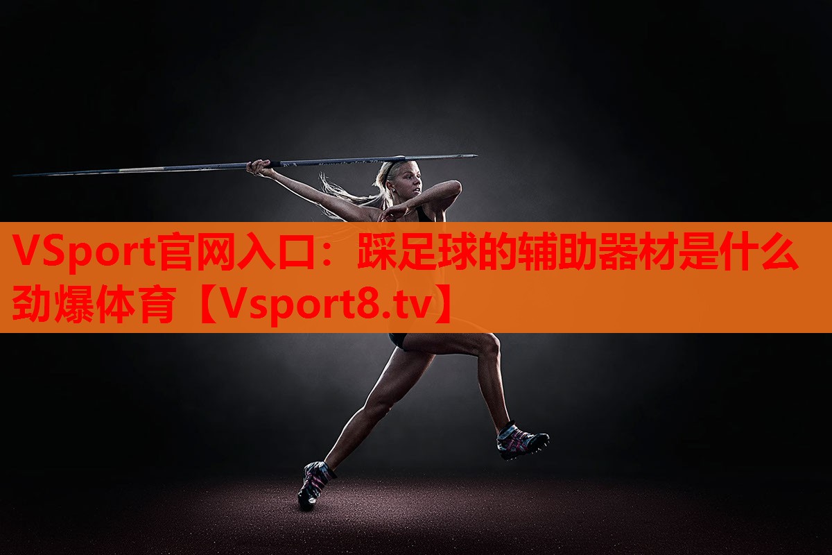 VSport官網入口：踩足球的輔助器材是什么勁爆體育