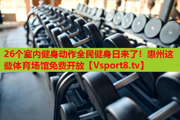 26個室內健身動作全民健身日來了！惠州這些體育場館免費開放
