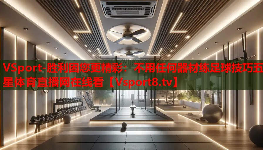 VSport-勝利因您更精彩：不用任何器材練足球技巧五星體育直播網在線看