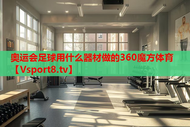 奧運(yùn)會足球用什么器材做的360魔方體育