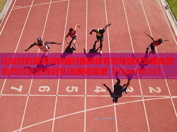 比較好的籃球訓(xùn)練器材國家體育總局組織安踏集團(tuán)向四川女足青訓(xùn)隊(duì)伍捐贈裝備