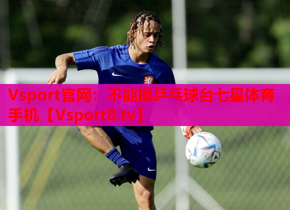 Vsport官網(wǎng)：不能摸乒乓球臺七星體育手機