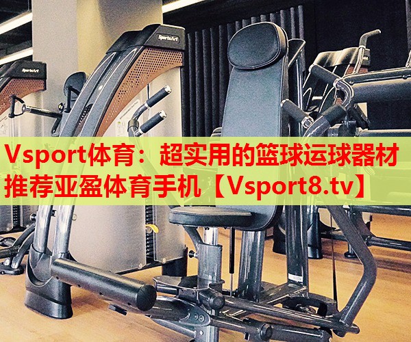 Vsport體育：超實(shí)用的籃球運(yùn)球器材推薦亞盈體育手機(jī)
