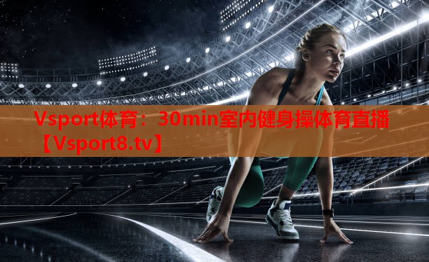 Vsport體育：30min室內(nèi)健身操體育直播