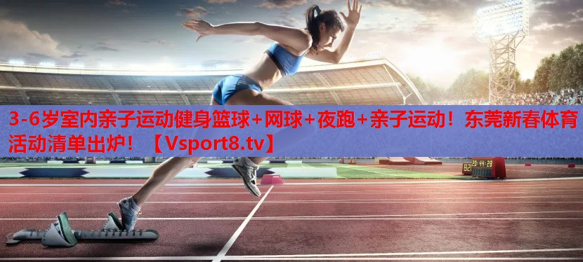 3-6歲室內(nèi)親子運(yùn)動(dòng)健身籃球+網(wǎng)球+夜跑+親子運(yùn)動(dòng)！東莞新春體育活動(dòng)清單出爐！