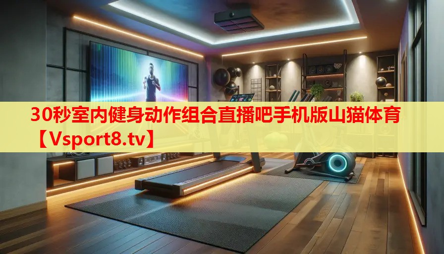30秒室內(nèi)健身動(dòng)作組合直播吧手機(jī)版山貓?bào)w育