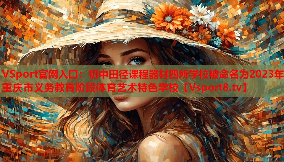 VSport官網(wǎng)入口：初中田徑課程器材四所學(xué)校被命名為2023年重慶市義務(wù)教育階段體育藝術(shù)特色學(xué)校