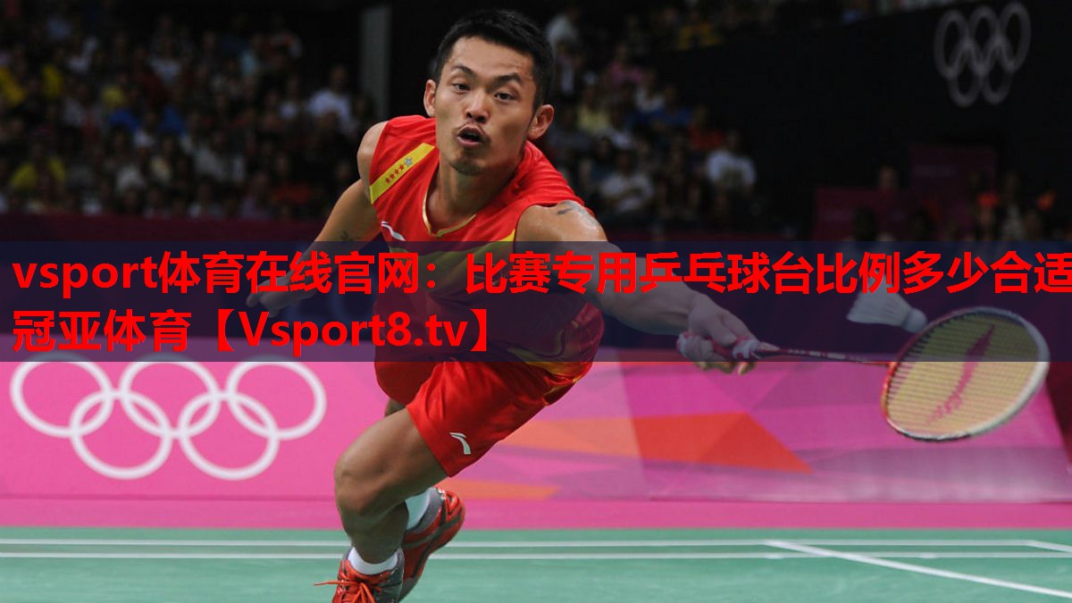 vsport體育在線官網(wǎng)：比賽專(zhuān)用乒乓球臺(tái)比例多少合適冠亞體育