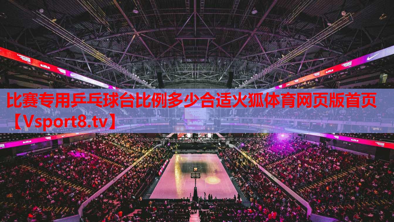 比賽專用乒乓球臺比例多少合適火狐體育網(wǎng)頁版首頁
