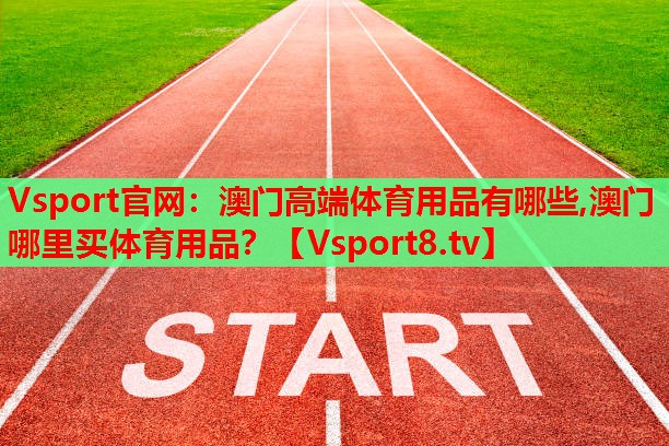Vsport官網：澳門高端體育用品有哪些,澳門哪里買體育用品？