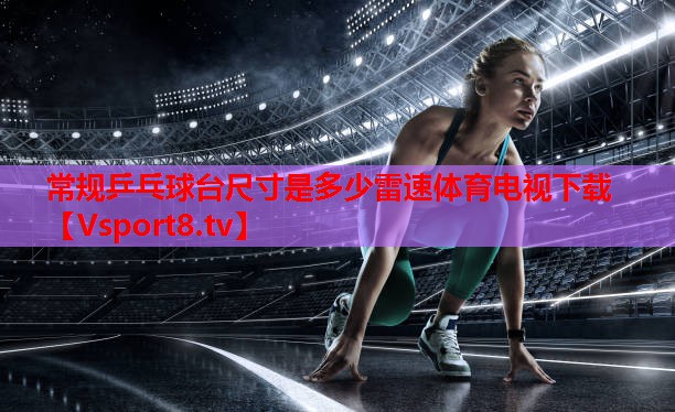 常規(guī)乒乓球臺尺寸是多少雷速體育電視下載