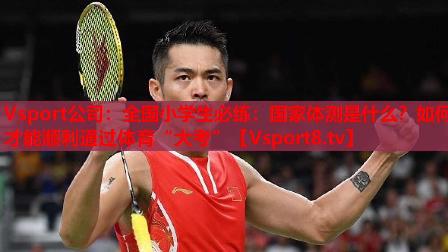 Vsport公司：全國小學(xué)生必練：國家體測是什么？如何才能順利通過體育“大考”