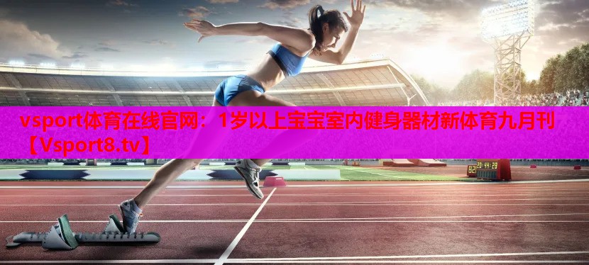 vsport體育在線官網(wǎng)：1歲以上寶寶室內(nèi)健身器材新體育九月刊