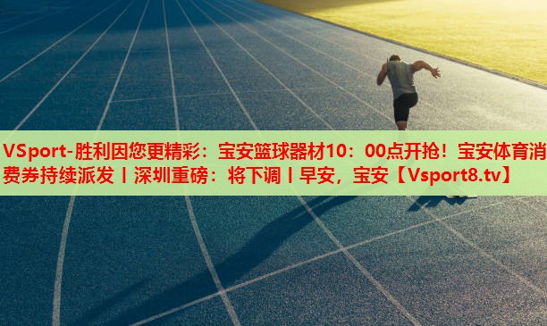 VSport-勝利因您更精彩：寶安籃球器材10：00點開搶！寶安體育消費券持續(xù)派發(fā)丨深圳重磅：將下調丨早安，寶安