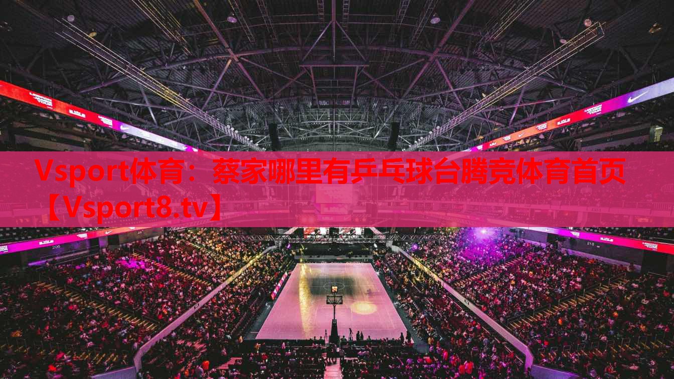 Vsport體育：蔡家哪里有乒乓球臺(tái)騰競(jìng)體育首頁(yè)