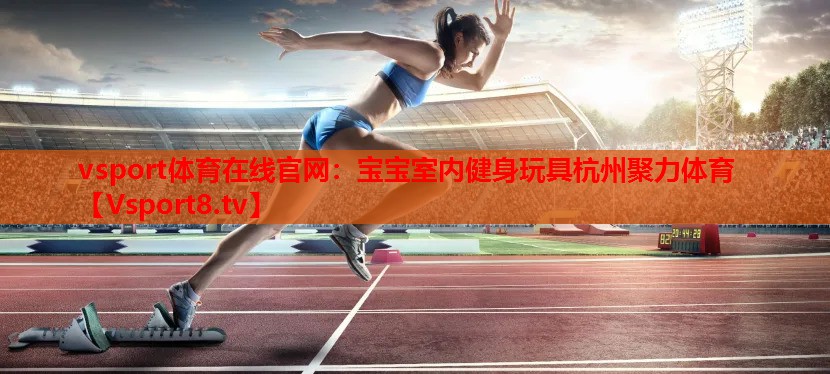 vsport體育在線官網(wǎng)：寶寶室內(nèi)健身玩具杭州聚力體育