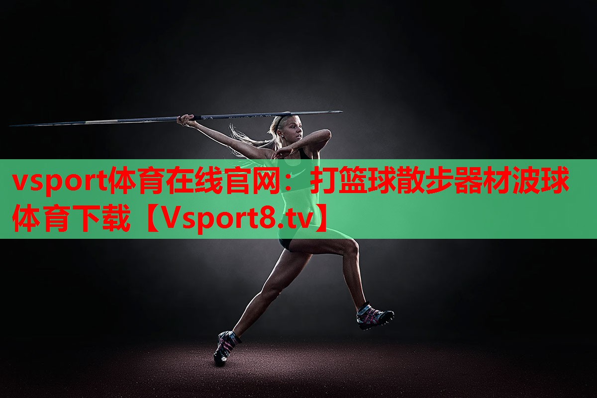 vsport體育在線官網(wǎng)：打籃球散步器材波球體育下載