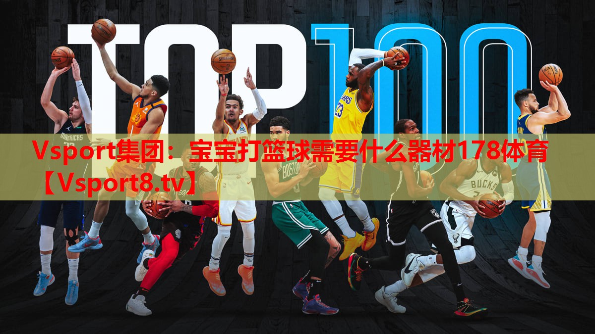 Vsport集團(tuán)：寶寶打籃球需要什么器材178體育
