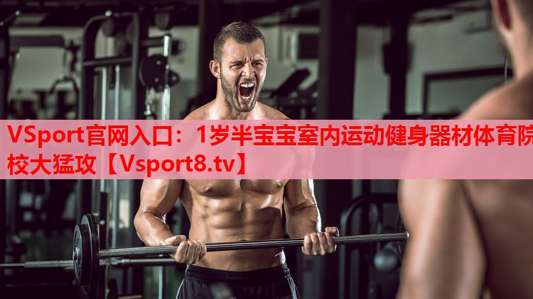 VSport官網(wǎng)入口：1歲半寶寶室內(nèi)運(yùn)動(dòng)健身器材體育院校大猛攻