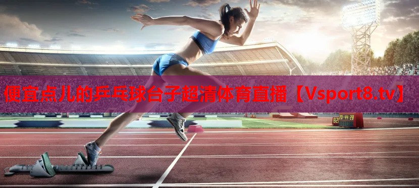 便宜點(diǎn)兒的乒乓球臺子超清體育直播