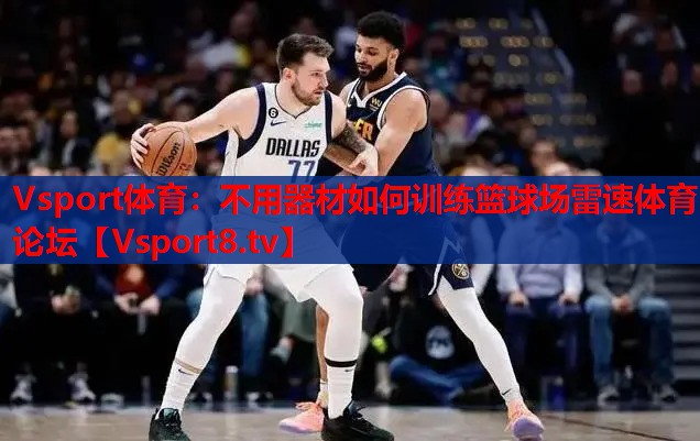 Vsport體育：不用器材如何訓(xùn)練籃球場(chǎng)雷速體育論壇