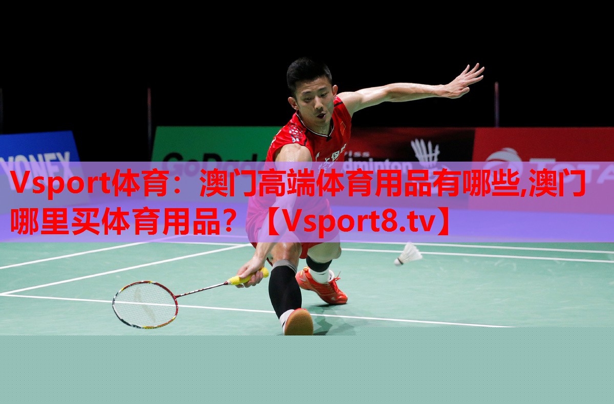 Vsport體育：澳門高端體育用品有哪些,澳門哪里買體育用品？