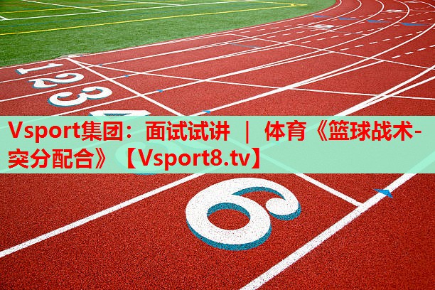 Vsport集團：面試試講 ｜ 體育《籃球戰(zhàn)術-突分配合》