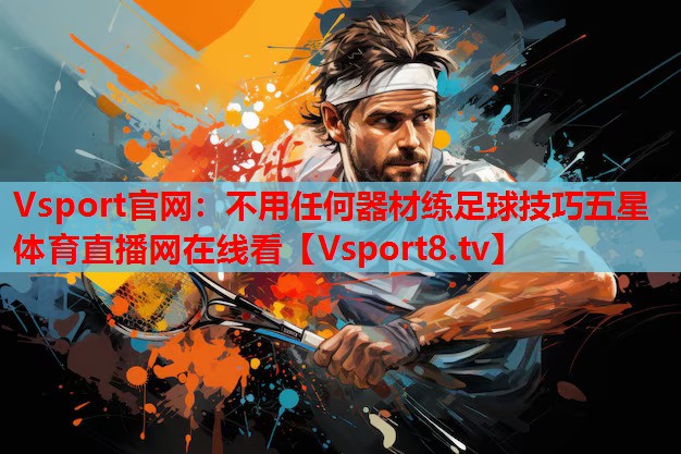 Vsport官網(wǎng)：不用任何器材練足球技巧五星體育直播網(wǎng)在線看