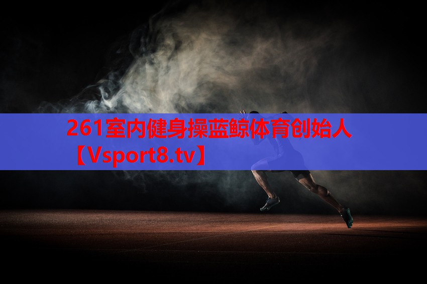 261室內健身操藍鯨體育創(chuàng)始人