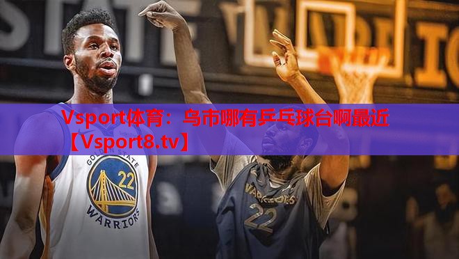 <strong>Vsport體育：烏市哪有乒乓球臺啊最近</strong>