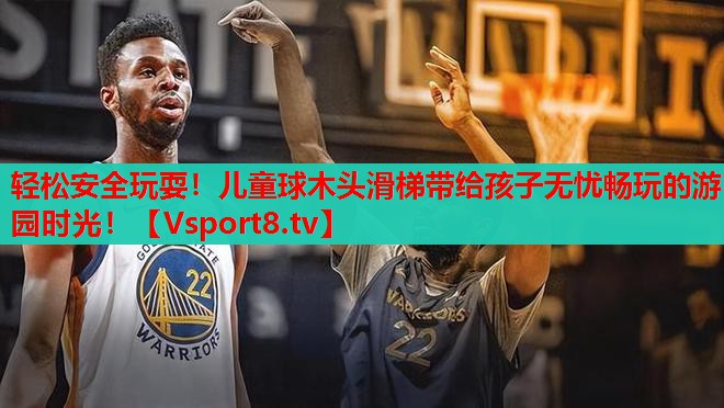 輕松安全玩耍！兒童球木頭滑梯帶給孩子無憂暢玩的游園時光！
