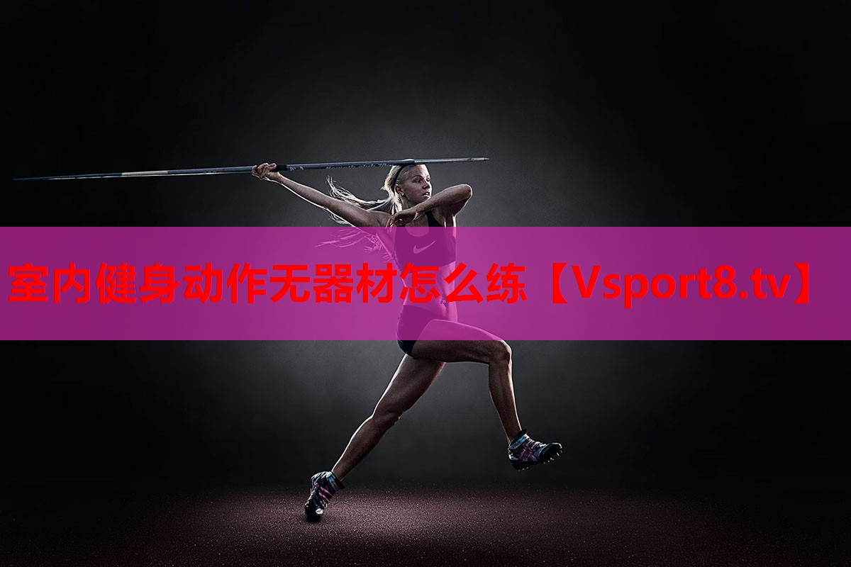 室內(nèi)健身動(dòng)作無(wú)器材怎么練