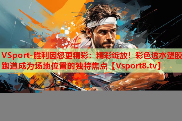 精彩綻放！彩色透水塑膠跑道成為場(chǎng)地位置的獨(dú)特焦點(diǎn)